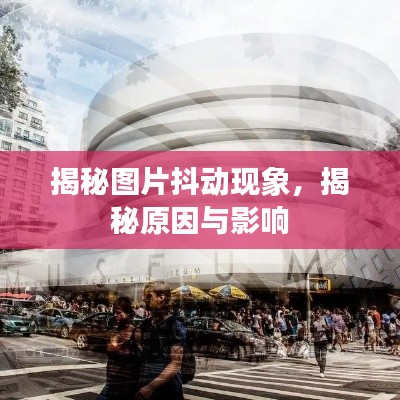 揭秘图片抖动现象,揭秘原因与影响