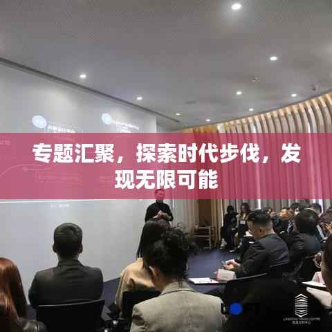 专题汇聚,探索时代步伐,发现无限可能