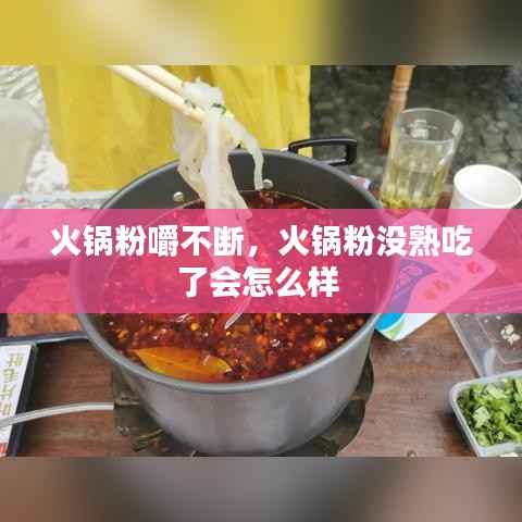 火锅粉嚼不断,火锅粉没熟吃了会怎么样