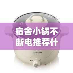 宿舍小锅不断电推荐什么,在宿舍用小锅突然跳闸没电了怎么办