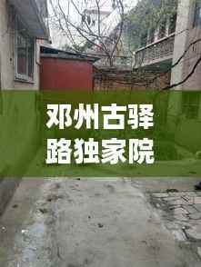 邓州古驿路独家院,邓州古城路属于哪个街道