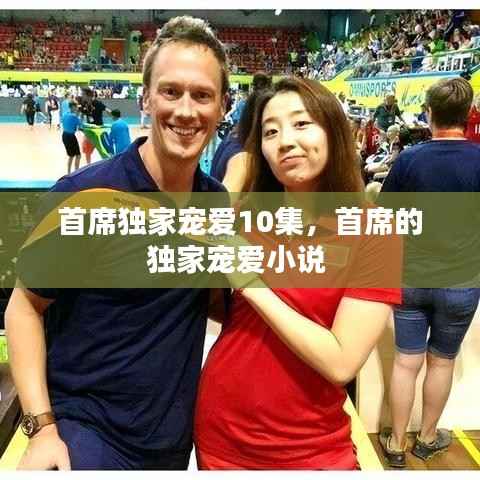 首席独家宠爱10集,首席的独家宠爱小说