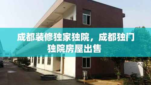 成都装修独家独院,成都独门独院房屋出售