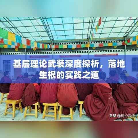基层理论武装深度探析,落地生根的实践之道