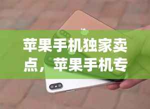 苹果手机独家卖点,苹果手机专买点