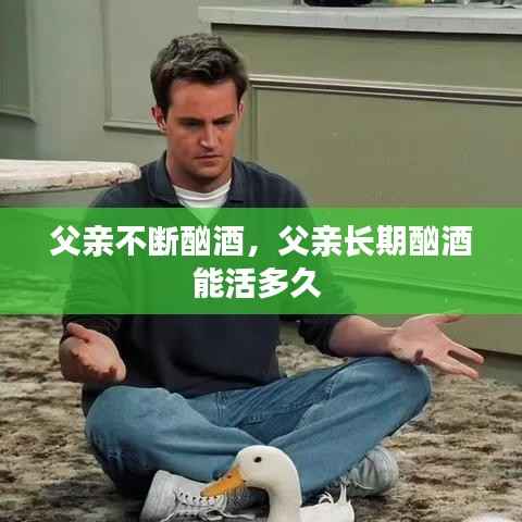 父亲不断酗酒,父亲长期酗酒能活多久