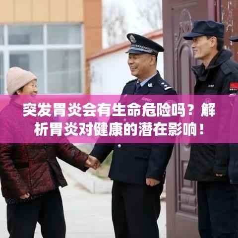 突发胃炎会有生命危险吗?解析胃炎对健康的潜在影响!