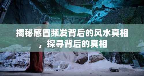 揭秘感冒频发背后的风水真相,探寻背后的真相