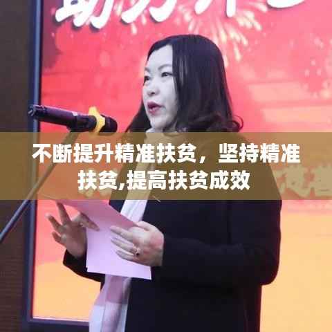 不断提升精准扶贫,坚持精准扶贫,提高扶贫成效