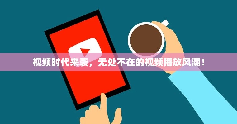 视频时代来袭,无处不在的视频播放风潮!