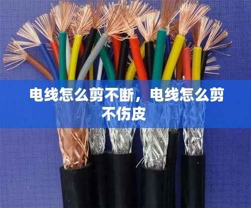 电线怎么剪不断,电线怎么剪不伤皮