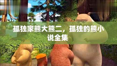 孤独家熊大熊二,孤独的熊小说全集