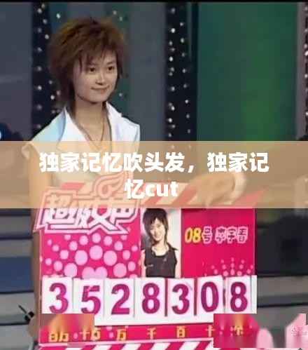 独家记忆吹头发,独家记忆cut