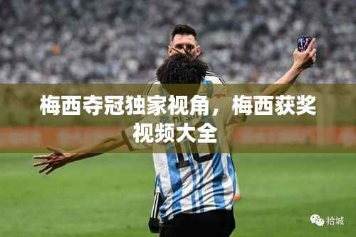 梅西夺冠独家视角,梅西获奖视频大全