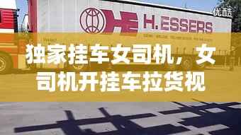 独家挂车女司机,女司机开挂车拉货视频