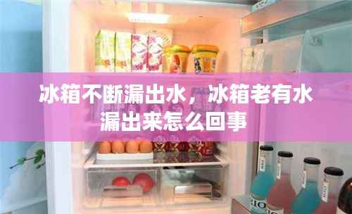冰箱不断漏出水,冰箱老有水漏出来怎么回事