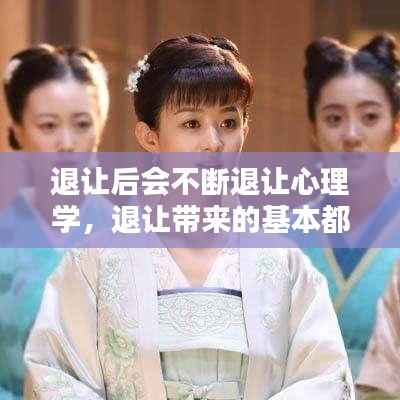 退让后会不断退让心理学,退让带来的基本都是得寸进尺,别妄想能换来