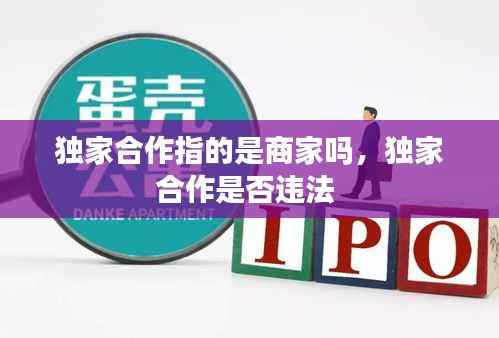 独家合作指的是商家吗,独家合作是否违法