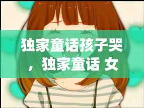 独家童话孩子哭,独家童话 女主