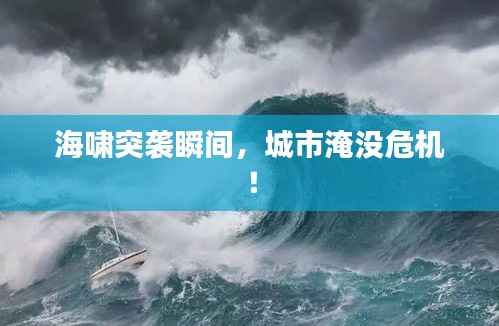 海啸突袭瞬间,城市淹没危机!
