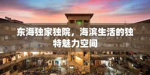 东海独家独院,海滨生活的独特魅力空间