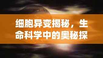 细胞异变揭秘,生命科学中的奥秘探索