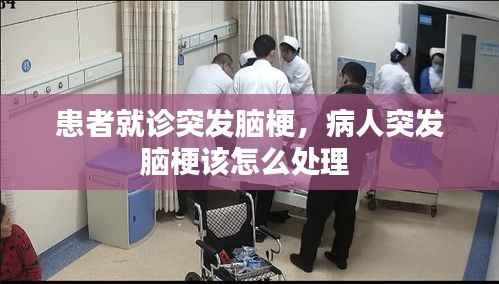 患者就诊突发脑梗,病人突发脑梗该怎么处理