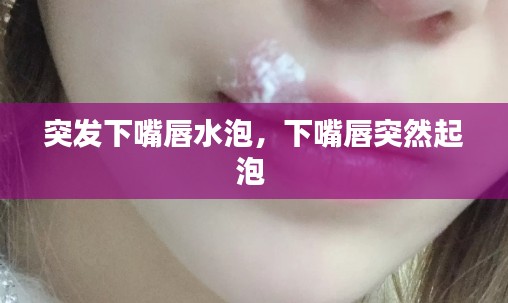 突发下嘴唇水泡,下嘴唇突然起泡