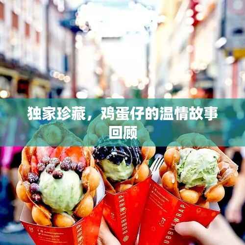 独家珍藏,鸡蛋仔的温情故事回顾
