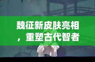 魏征新皮肤亮相,重塑古代智者风采