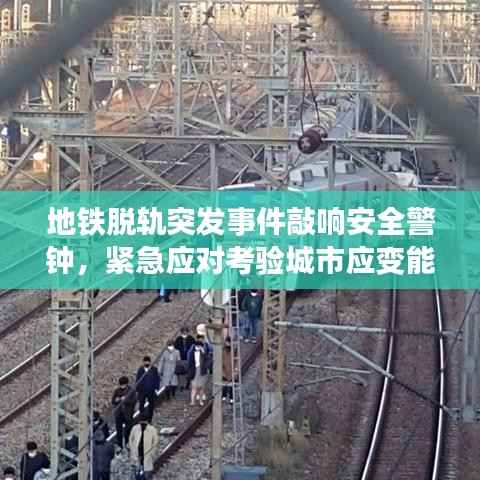 地铁脱轨突发事件敲响安全警钟,紧急应对考验城市应变能力