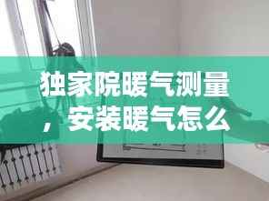 独家院暖气测量,安装暖气怎么量尺寸