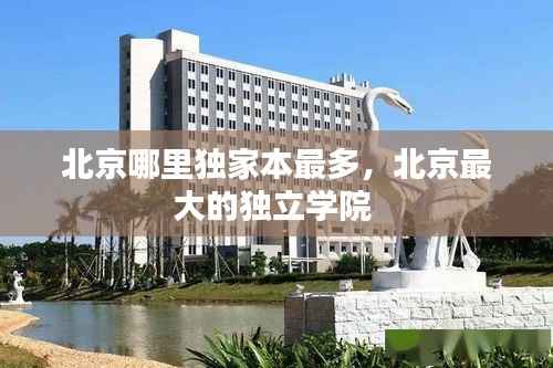北京哪里独家本最多,北京最大的独立学院