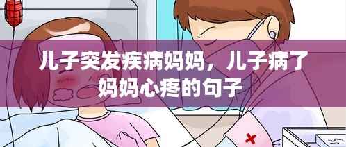 儿子突发疾病妈妈,儿子病了妈妈心疼的句子