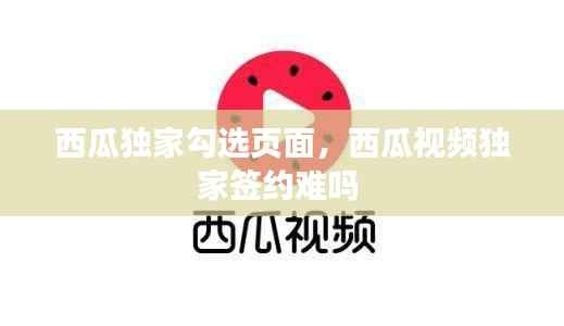 西瓜独家勾选页面,西瓜视频独家签约难吗