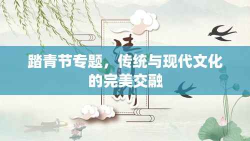 踏青节专题,传统与现代文化的完美交融