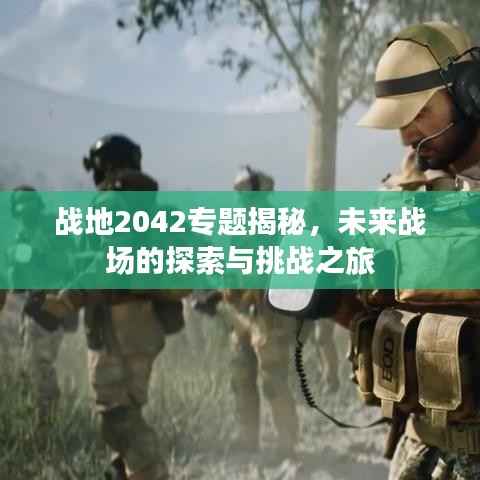 战地2042专题揭秘,未来战场的探索与挑战之旅