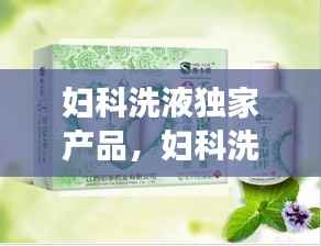 妇科洗液独家产品,妇科洗液使用说明书