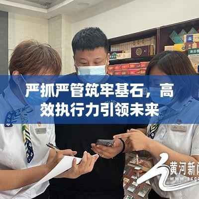 严抓严管筑牢基石,高效执行力引领未来