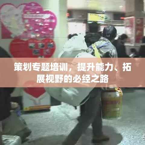 策划专题培训,提升能力、拓展视野的必经之路