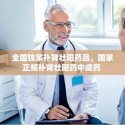 全国独家补肾壮阳药品,国家正规补肾壮阳药中成药