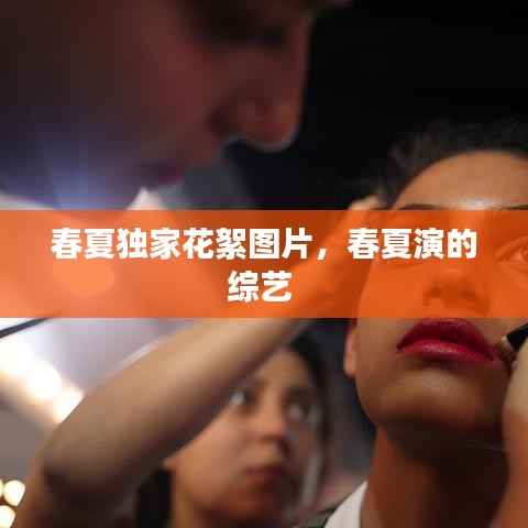 春夏独家花絮图片,春夏演的综艺