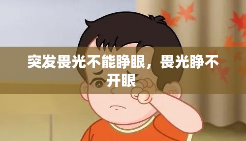突发畏光不能睁眼,畏光睁不开眼