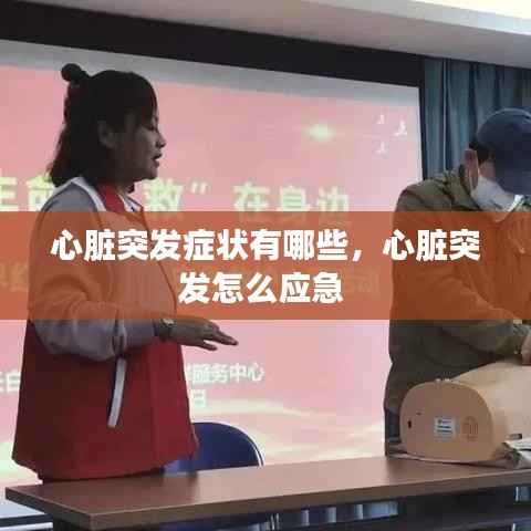 心脏突发症状有哪些,心脏突发怎么应急