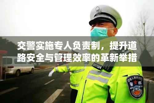 交警实施专人负责制,提升道路安全与管理效率的革新举措