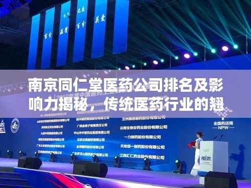 南京同仁堂医药公司排名及影响力揭秘,传统医药行业的翘楚!