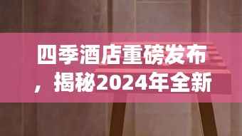 四季酒店重磅发布,揭秘2024年全新动态!