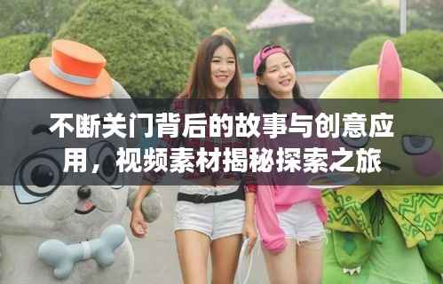 不断关门背后的故事与创意应用,视频素材揭秘探索之旅