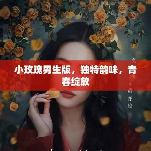 小玫瑰男生版,独特韵味,青春绽放