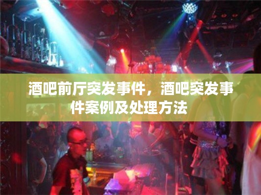 酒吧前厅突发事件,酒吧突发事件案例及处理方法